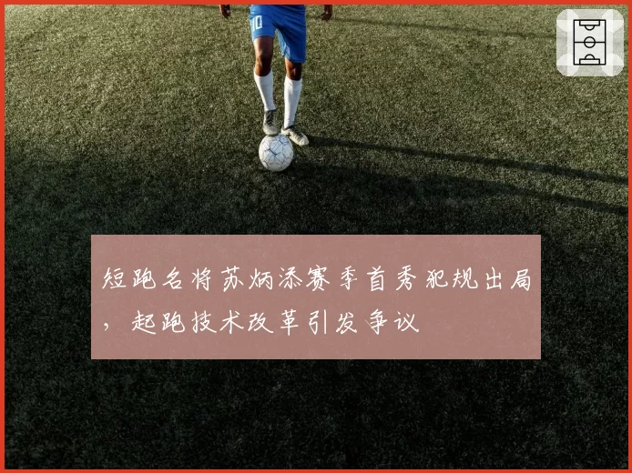 短跑名将苏炳添赛季首秀犯规出局，起跑技术改革引发争议