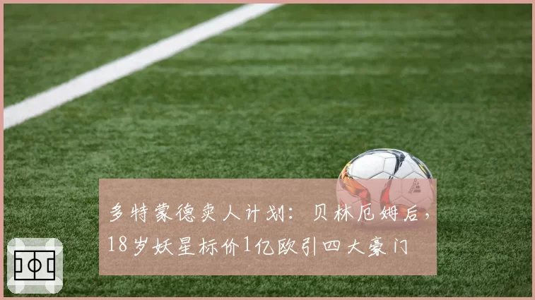 多特蒙德卖人计划:贝林厄姆后,18岁妖星标价1亿欧引四大豪门