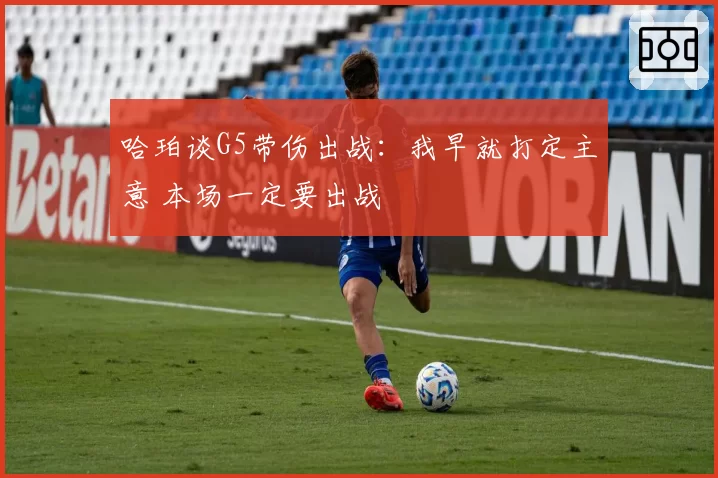 哈珀谈G5带伤出战：我早就打定主意 本场一定要出战