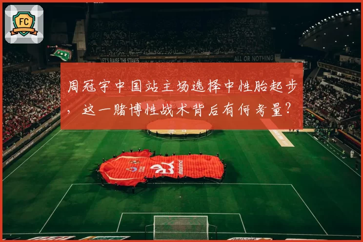 周冠宇中国站主场选择中性胎起步，这一赌博性战术背后有何考量？