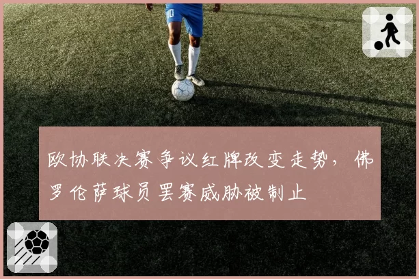 欧协联决赛争议红牌改变走势,佛罗伦萨球员罢赛威胁被制止