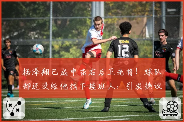 杨泽翔已成申花右后卫老将！球队却还没给他找下接班人，引发热议