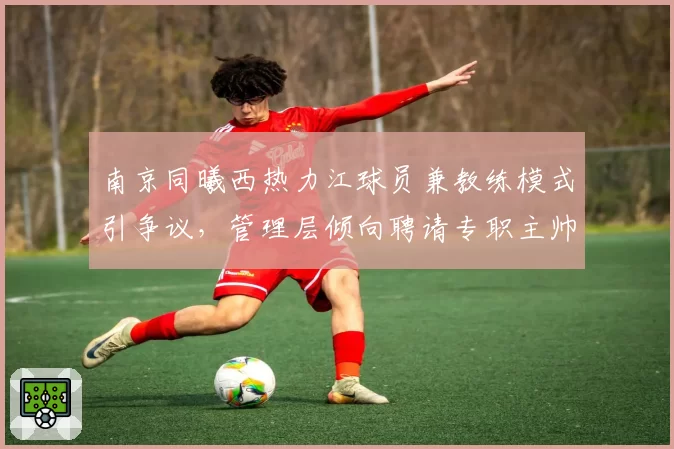 南京同曦西热力江球员兼教练模式引争议，管理层倾向聘请专职主帅