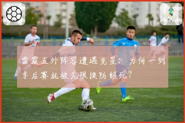 雷霆五外阵容遭遇克星：为何一到季后赛就被无限换防锁死？