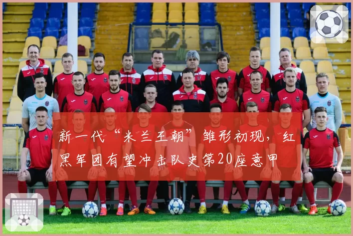 新一代“米兰王朝”雏形初现,红黑军团有望冲击队史第20座意甲