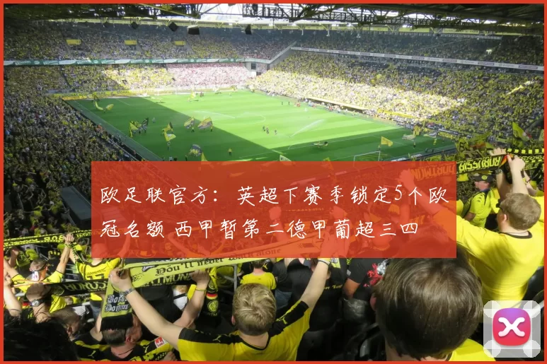 欧足联官方：英超下赛季锁定5个欧冠名额 西甲暂第二德甲葡超三四