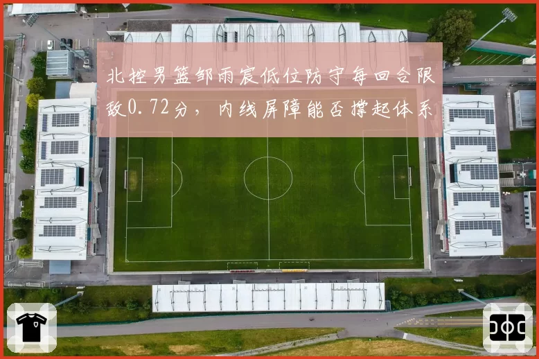 北控男篮邹雨宸低位防守每回合限敌0.72分,内线屏障能否撑起体系