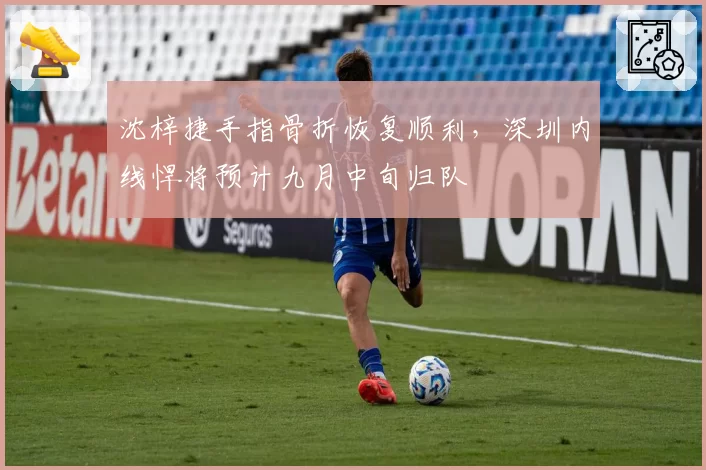 沈梓捷手指骨折恢复顺利，深圳内线悍将预计九月中旬归队