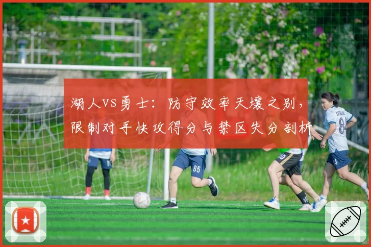 湖人vs勇士:防守效率天壤之别,限制对手快攻得分与禁区失分剖析