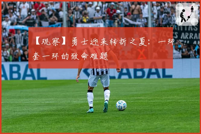 【观察】勇士迎来转折之夏：一环套一环的致命难题