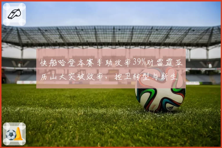 快船哈登本赛季助攻率39%对雷霆亚历山大突破效率,控卫转型与新生代对决