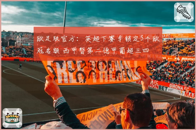 欧足联官方：英超下赛季锁定5个欧冠名额 西甲暂第二德甲葡超三四