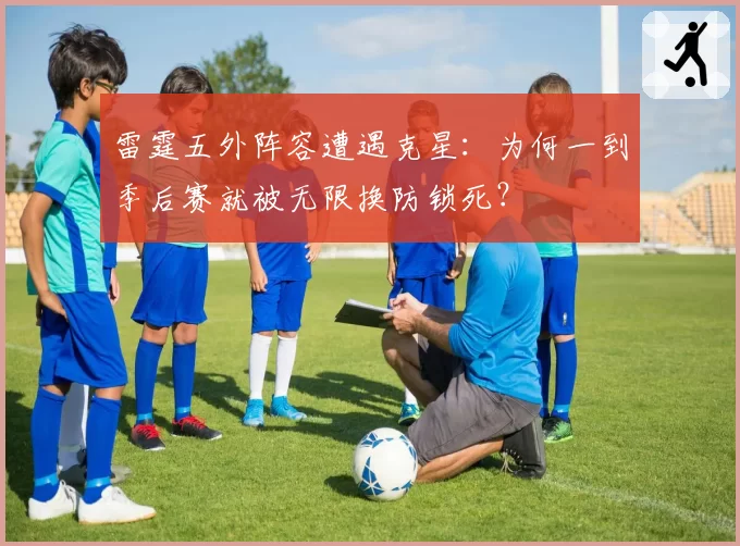 雷霆五外阵容遭遇克星：为何一到季后赛就被无限换防锁死？